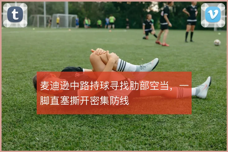 麦迪逊中路持球寻找肋部空当，一脚直塞撕开密集防线