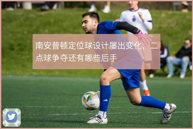 南安普顿定位球设计屡出变化，二点球争夺还有哪些后手