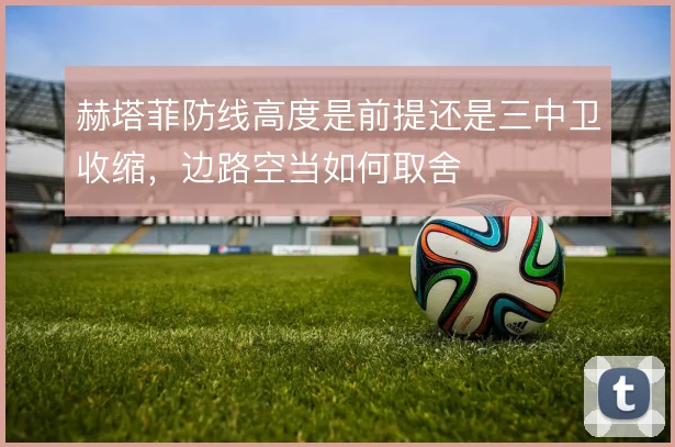 赫塔菲防线高度是前提还是三中卫收缩，边路空当如何取舍