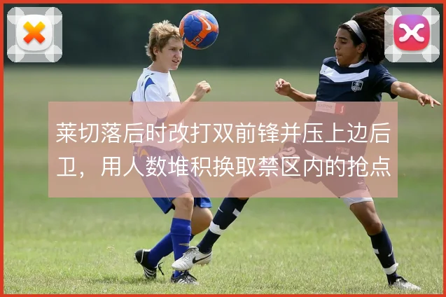 莱切落后时改打双前锋并压上边后卫，用人数堆积换取禁区内的抢点机会