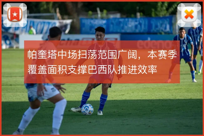 帕奎塔中场扫荡范围广阔，本赛季覆盖面积支撑巴西队推进效率