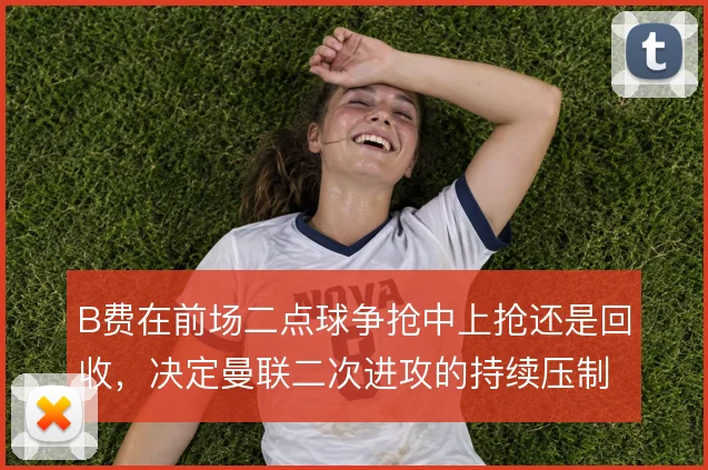 B费在前场二点球争抢中上抢还是回收，决定曼联二次进攻的持续压制力