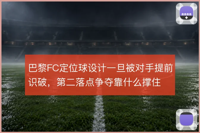 巴黎FC定位球设计一旦被对手提前识破，第二落点争夺靠什么撑住