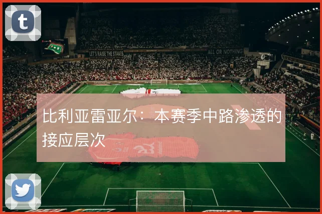 比利亚雷亚尔：本赛季中路渗透的接应层次