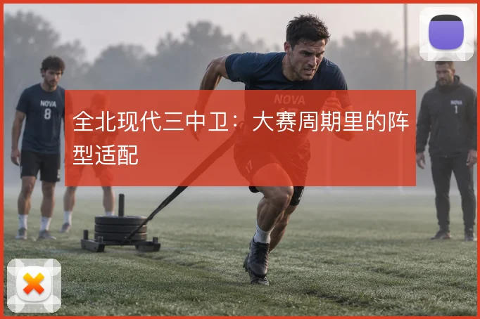 全北现代三中卫：大赛周期里的阵型适配