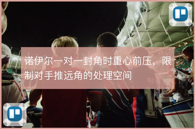 诺伊尔一对一封角时重心前压,限制对手推远角的处理空间