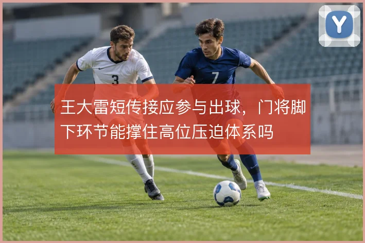 王大雷短传接应参与出球，门将脚下环节能撑住高位压迫体系吗