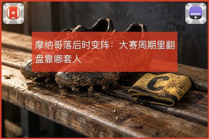 摩纳哥落后时变阵：大赛周期里翻盘靠哪套人