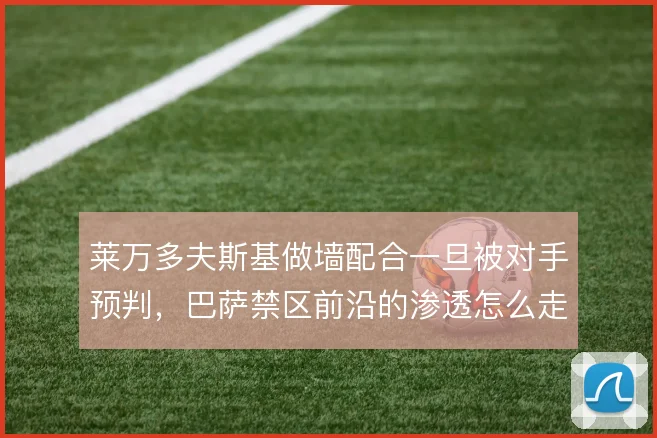 莱万多夫斯基做墙配合一旦被对手预判，巴萨禁区前沿的渗透怎么走