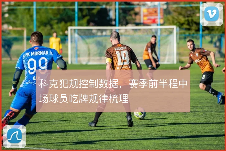 科克犯规控制数据，赛季前半程中场球员吃牌规律梳理