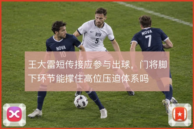 王大雷短传接应参与出球，门将脚下环节能撑住高位压迫体系吗