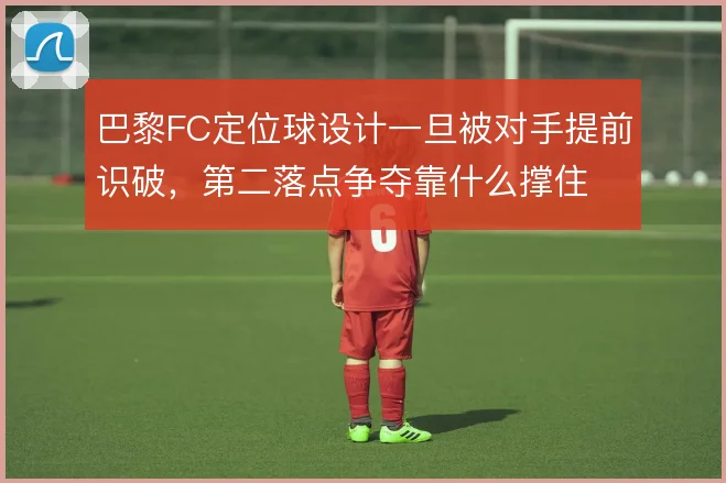 巴黎FC定位球设计一旦被对手提前识破，第二落点争夺靠什么撑住