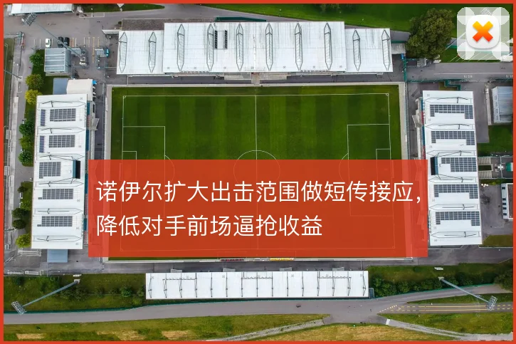 诺伊尔扩大出击范围做短传接应，降低对手前场逼抢收益