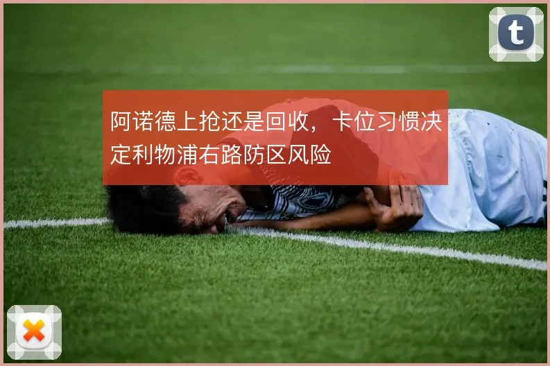 阿诺德上抢还是回收，卡位习惯决定利物浦右路防区风险