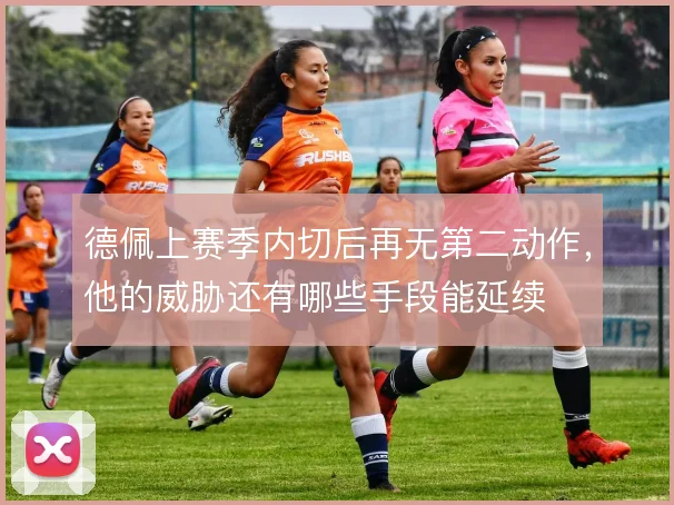 德佩上赛季内切后再无第二动作,他的威胁还有哪些手段能延续