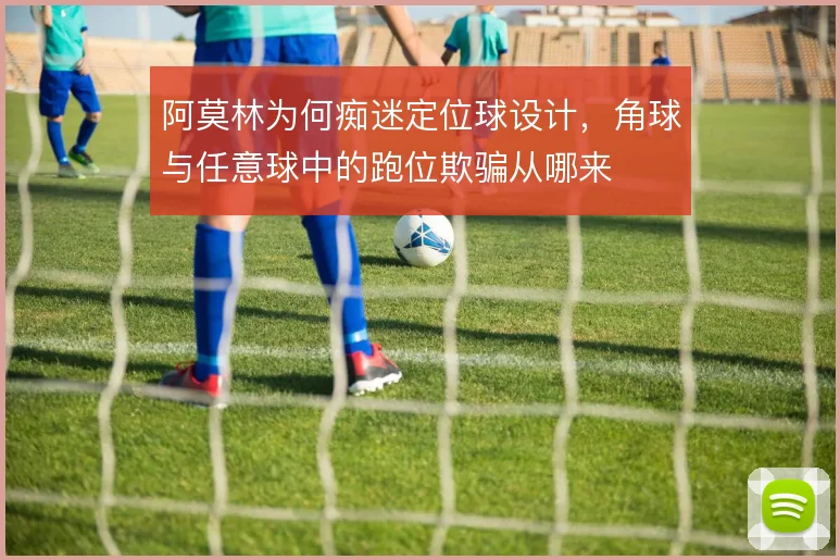 阿莫林为何痴迷定位球设计，角球与任意球中的跑位欺骗从哪来