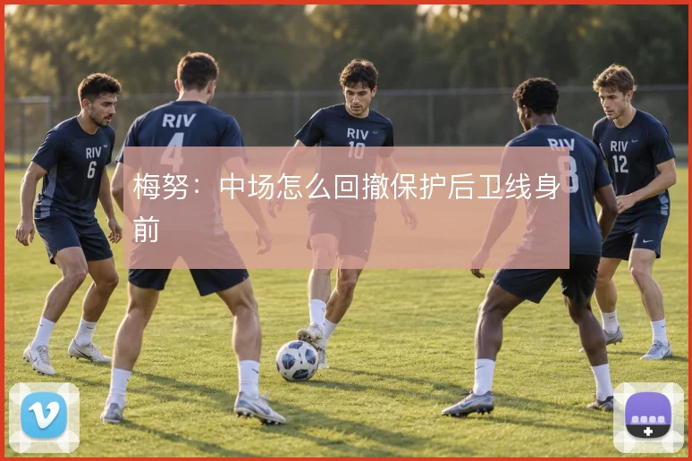 梅努:中场怎么回撤保护后卫线身前