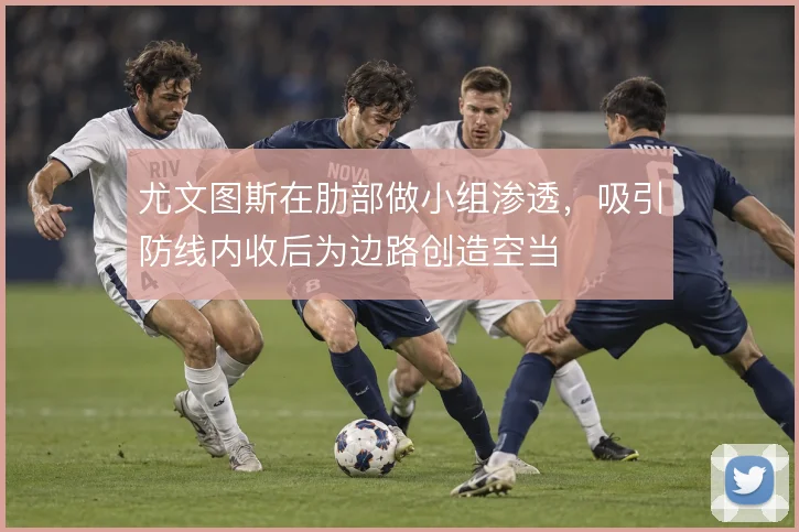 尤文图斯在肋部做小组渗透,吸引防线内收后为边路创造空当