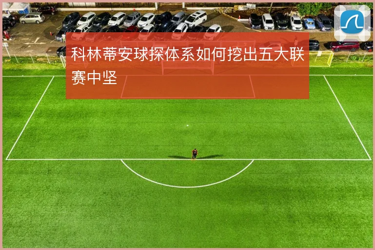 科林蒂安球探体系如何挖出五大联赛中坚