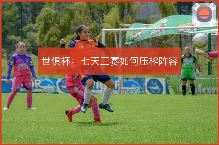 世俱杯:七天三赛如何压榨阵容