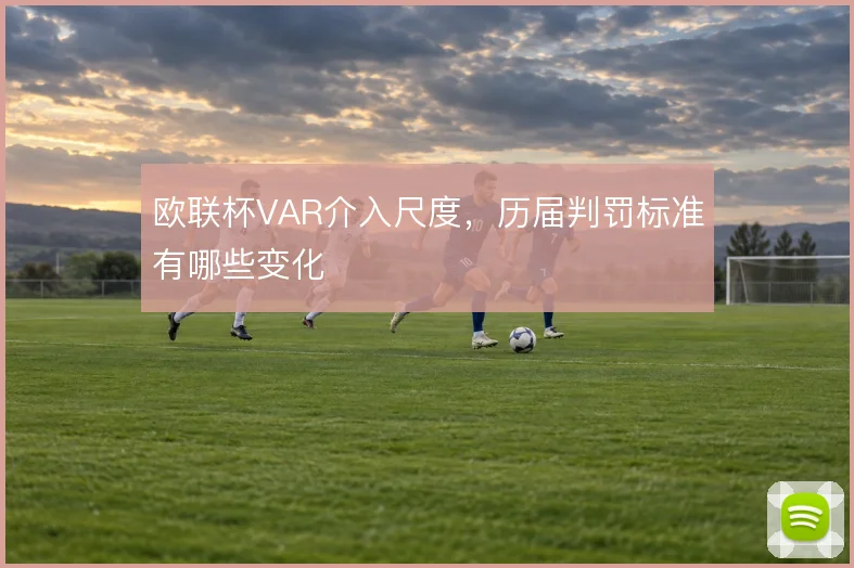 欧联杯VAR介入尺度，历届判罚标准有哪些变化