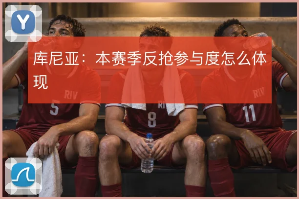 库尼亚：本赛季反抢参与度怎么体现