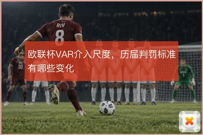 欧联杯VAR介入尺度，历届判罚标准有哪些变化
