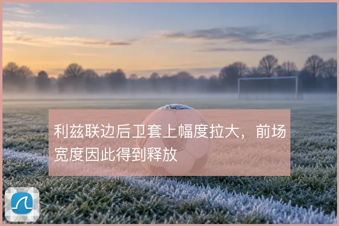 利兹联边后卫套上幅度拉大，前场宽度因此得到释放
