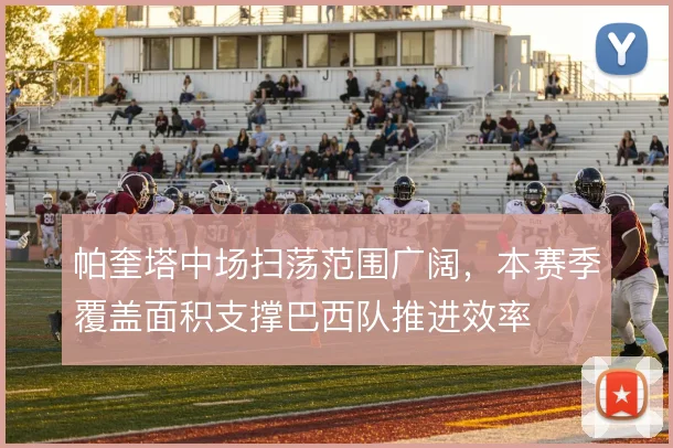 帕奎塔中场扫荡范围广阔，本赛季覆盖面积支撑巴西队推进效率