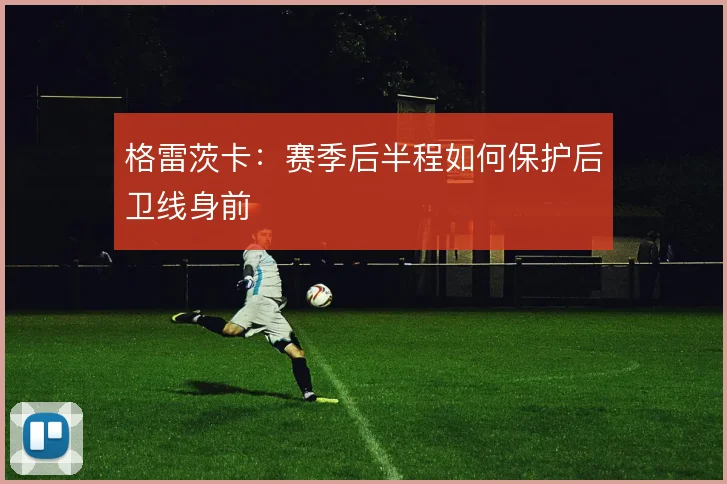 格雷茨卡:赛季后半程如何保护后卫线身前