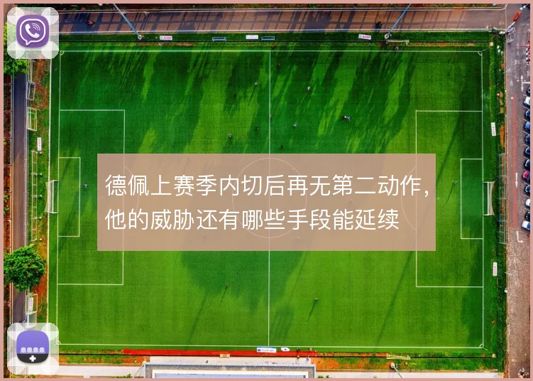 德佩上赛季内切后再无第二动作,他的威胁还有哪些手段能延续