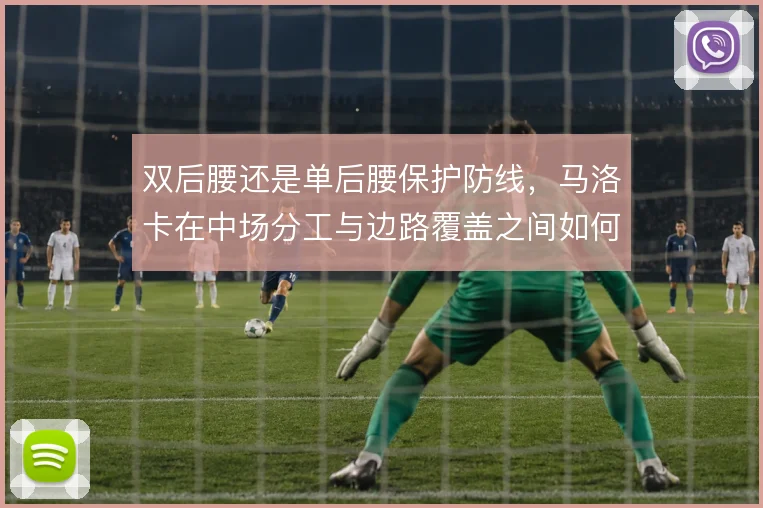 双后腰还是单后腰保护防线，马洛卡在中场分工与边路覆盖之间如何取舍