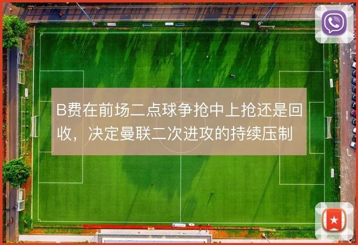 B费在前场二点球争抢中上抢还是回收,决定曼联二次进攻的持续压制力