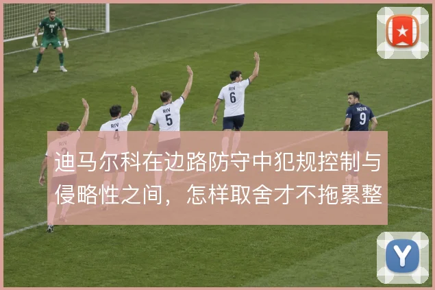 迪马尔科在边路防守中犯规控制与侵略性之间，怎样取舍才不拖累整体防线