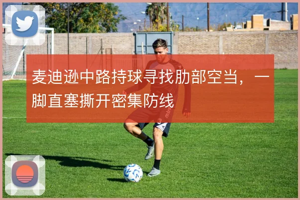 麦迪逊中路持球寻找肋部空当，一脚直塞撕开密集防线