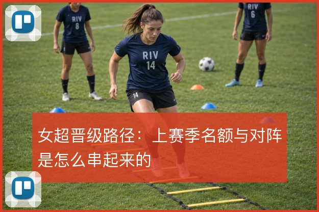 女超晋级路径：上赛季名额与对阵是怎么串起来的