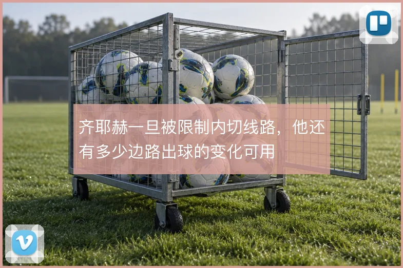 齐耶赫一旦被限制内切线路,他还有多少边路出球的变化可用