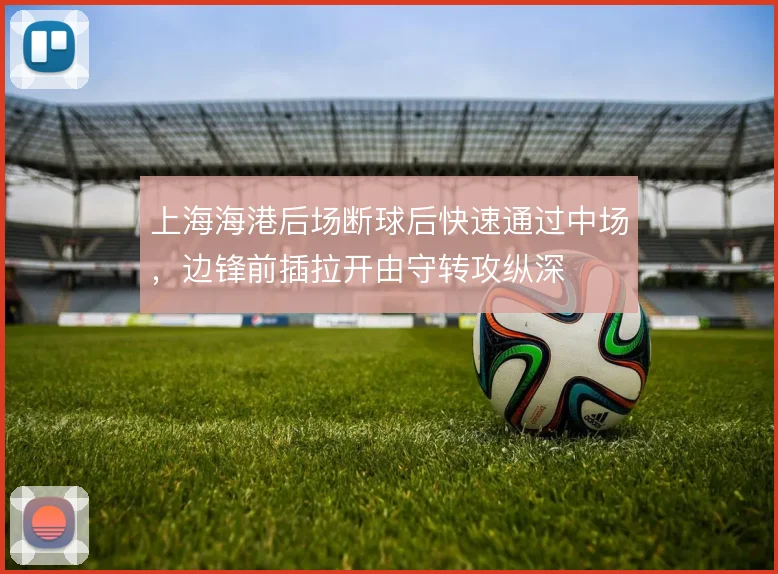 上海海港后场断球后快速通过中场，边锋前插拉开由守转攻纵深