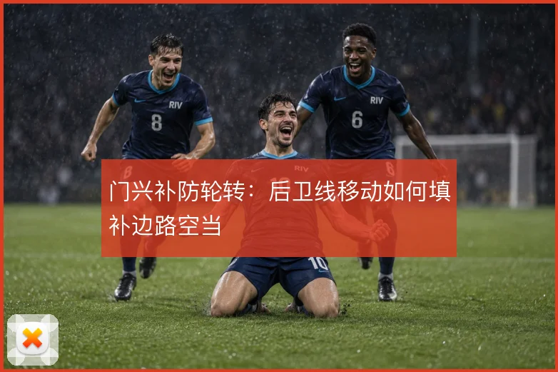门兴补防轮转：后卫线移动如何填补边路空当