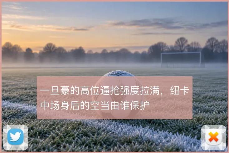 一旦豪的高位逼抢强度拉满，纽卡中场身后的空当由谁保护