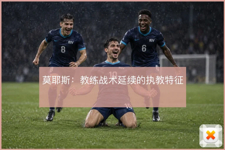 莫耶斯：教练战术延续的执教特征