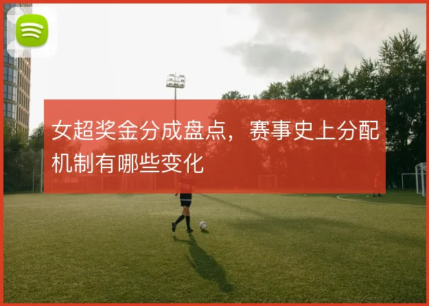 女超奖金分成盘点,赛事史上分配机制有哪些变化