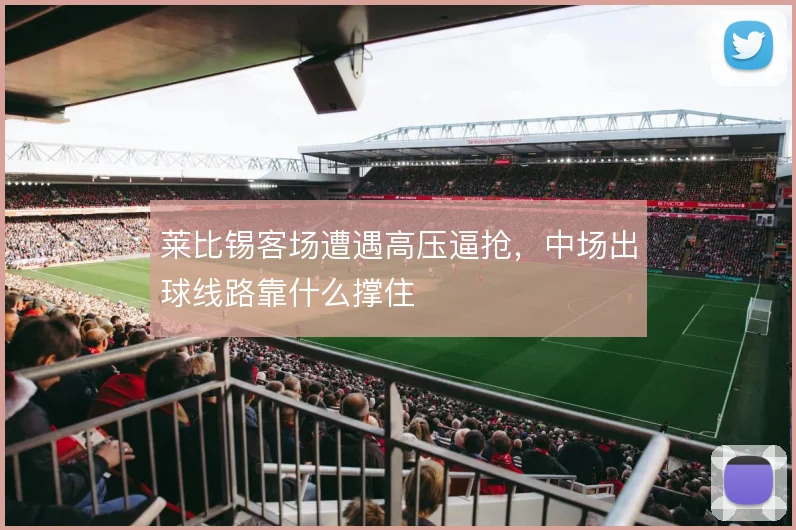莱比锡客场遭遇高压逼抢,中场出球线路靠什么撑住
