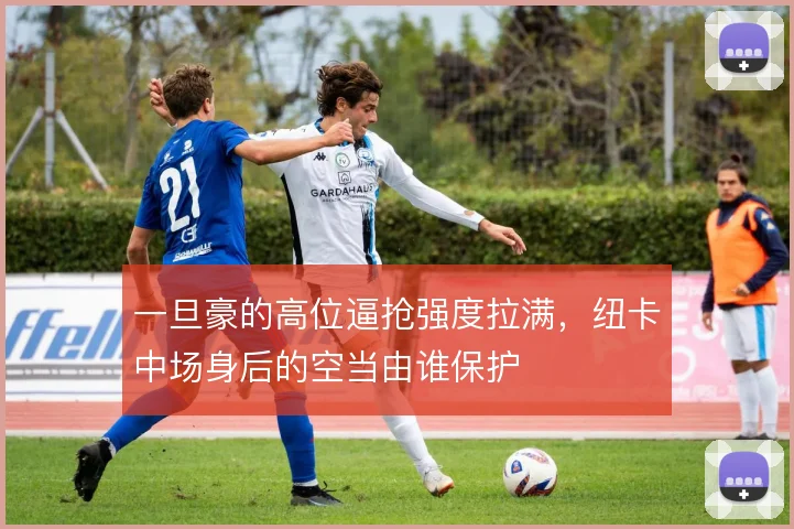 一旦豪的高位逼抢强度拉满，纽卡中场身后的空当由谁保护