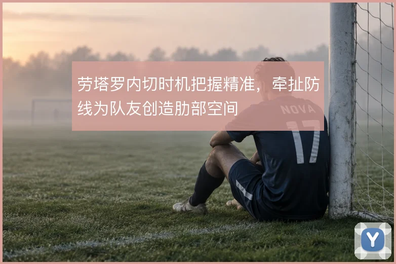 劳塔罗内切时机把握精准,牵扯防线为队友创造肋部空间