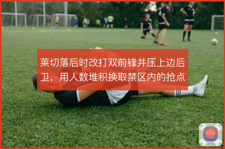 莱切落后时改打双前锋并压上边后卫，用人数堆积换取禁区内的抢点机会
