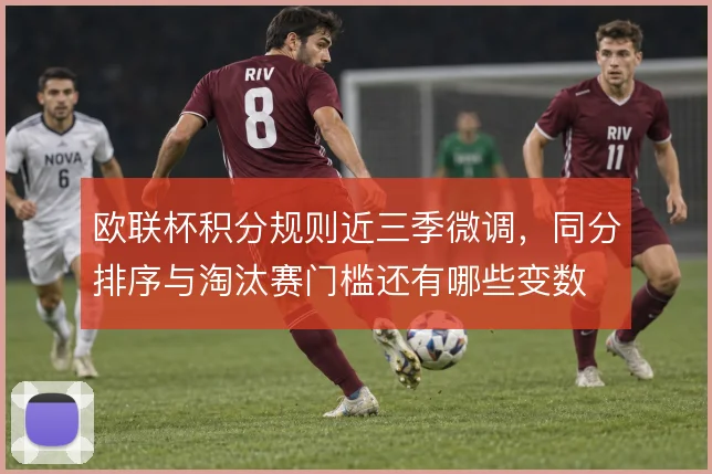欧联杯积分规则近三季微调，同分排序与淘汰赛门槛还有哪些变数