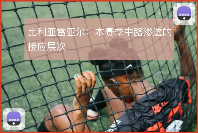 比利亚雷亚尔：本赛季中路渗透的接应层次