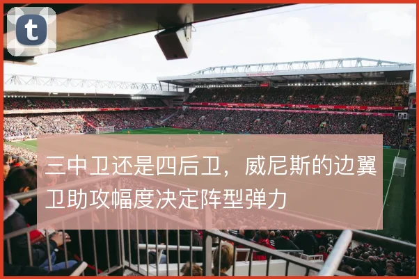 三中卫还是四后卫，威尼斯的边翼卫助攻幅度决定阵型弹力