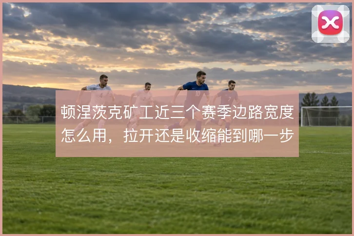 顿涅茨克矿工近三个赛季边路宽度怎么用，拉开还是收缩能到哪一步